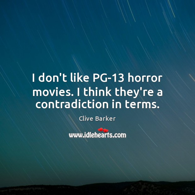 I don’t like PG-13 horror movies. I think they’re a contradiction in terms. Clive Barker Picture Quote