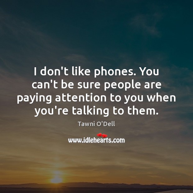 I don’t like phones. You can’t be sure people are paying attention Tawni O’Dell Picture Quote