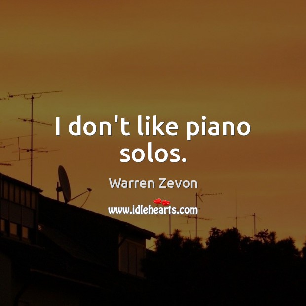 I don’t like piano solos. Warren Zevon Picture Quote