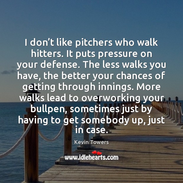 I don’t like pitchers who walk hitters. It puts pressure on Kevin Towers Picture Quote