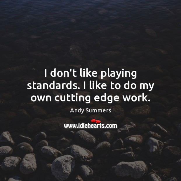 I don’t like playing standards. I like to do my own cutting edge work. Andy Summers Picture Quote