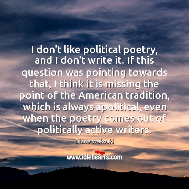 I don’t like political poetry, and I don’t write it. If this Diane Wakoski Picture Quote