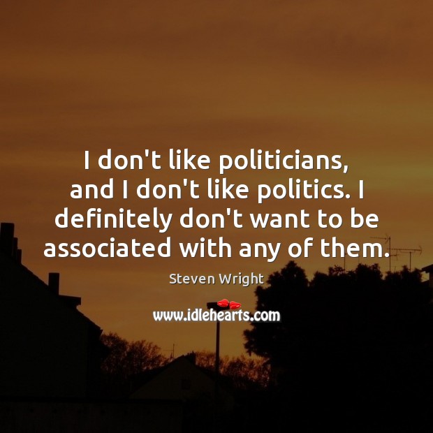 I don’t like politicians, and I don’t like politics. I definitely don’t Steven Wright Picture Quote