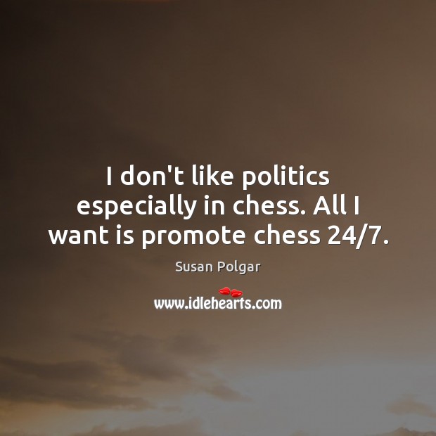I don’t like politics especially in chess. All I want is promote chess 24/7. Susan Polgar Picture Quote