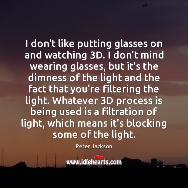 I don’t like putting glasses on and watching 3D. I don’t mind Peter Jackson Picture Quote