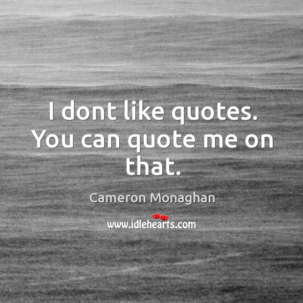 I dont like quotes. You can quote me on that. Image