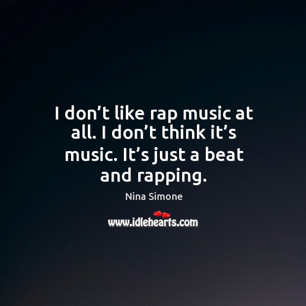 I don’t like rap music at all. I don’t think it’s music. It’s just a beat and rapping. Nina Simone Picture Quote