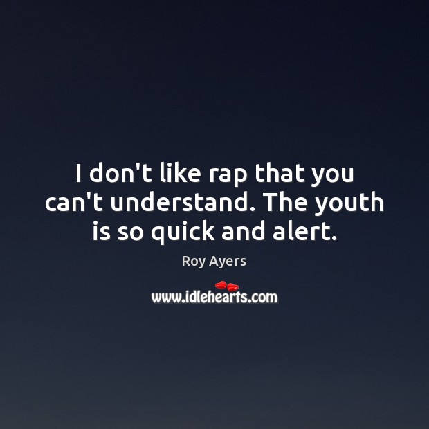 I don’t like rap that you can’t understand. The youth is so quick and alert. Roy Ayers Picture Quote