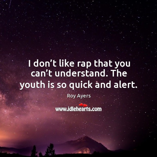 I don’t like rap that you can’t understand. The youth is so quick and alert. Image