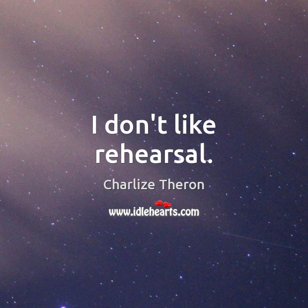 I don’t like rehearsal. Charlize Theron Picture Quote