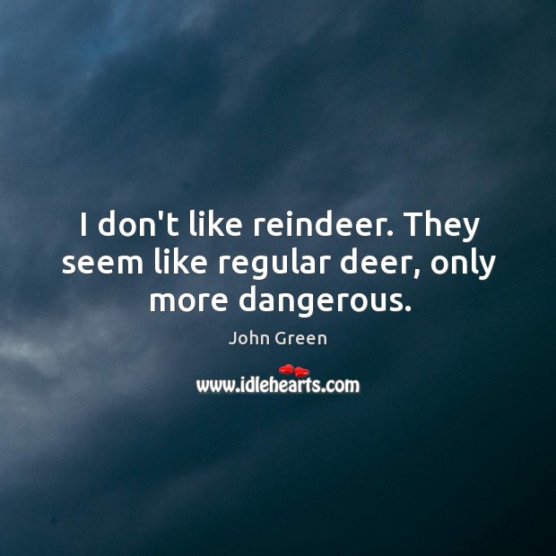I don’t like reindeer. They seem like regular deer, only more dangerous. John Green Picture Quote