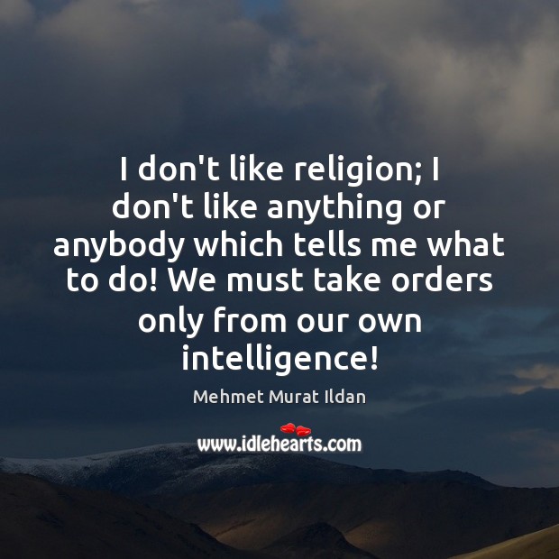 I don’t like religion; I don’t like anything or anybody which tells Mehmet Murat Ildan Picture Quote