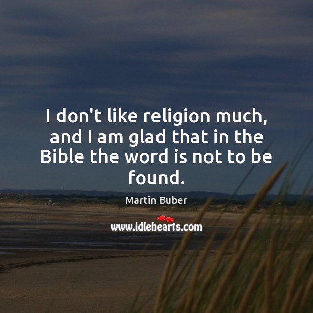 I don’t like religion much, and I am glad that in the Bible the word is not to be found. Martin Buber Picture Quote