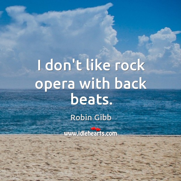 I don’t like rock opera with back beats. Robin Gibb Picture Quote