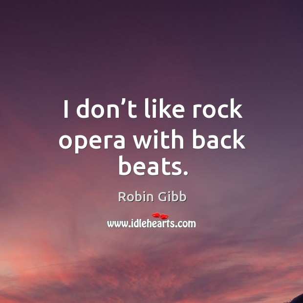 I don’t like rock opera with back beats. Robin Gibb Picture Quote