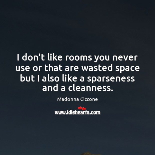 I don’t like rooms you never use or that are wasted space Madonna Ciccone Picture Quote