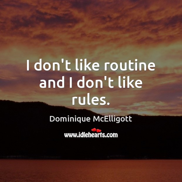 I don’t like routine and I don’t like rules. Dominique McElligott Picture Quote