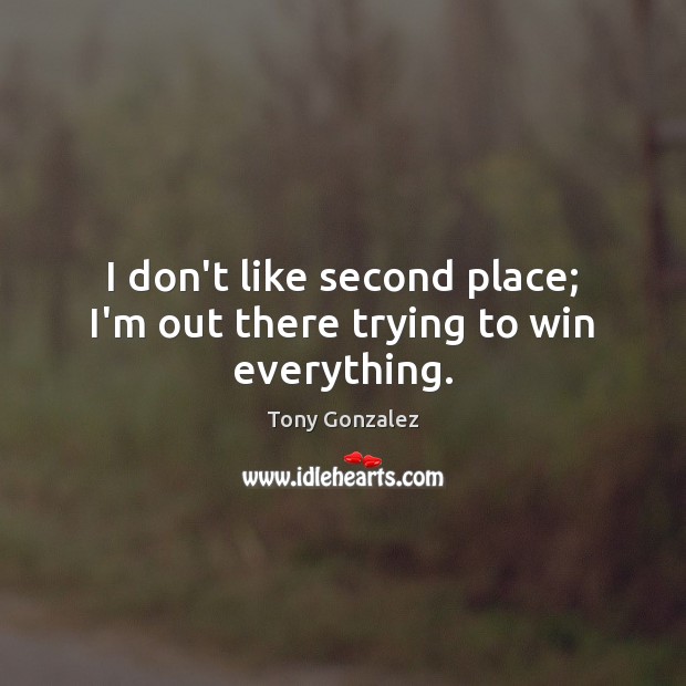 I don’t like second place; I’m out there trying to win everything. Image