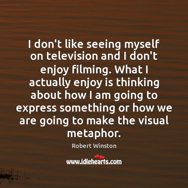 I don’t like seeing myself on television and I don’t enjoy filming. Robert Winston Picture Quote