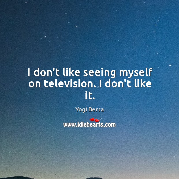 I don’t like seeing myself on television. I don’t like it. Image