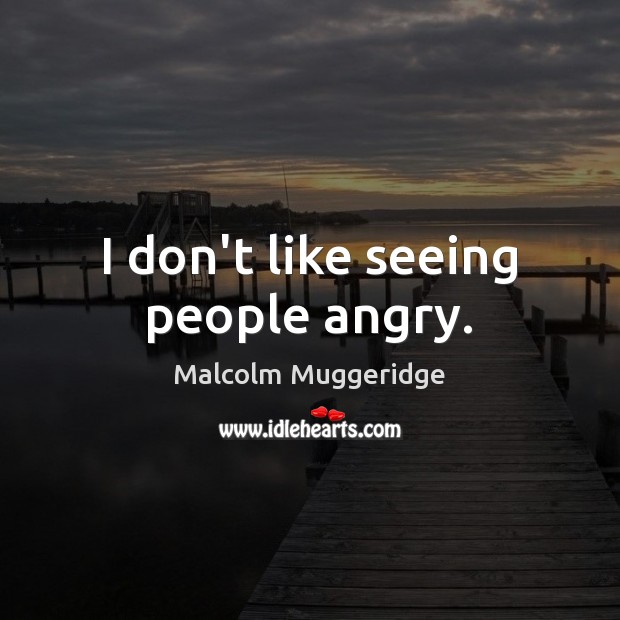 I don’t like seeing people angry. Malcolm Muggeridge Picture Quote
