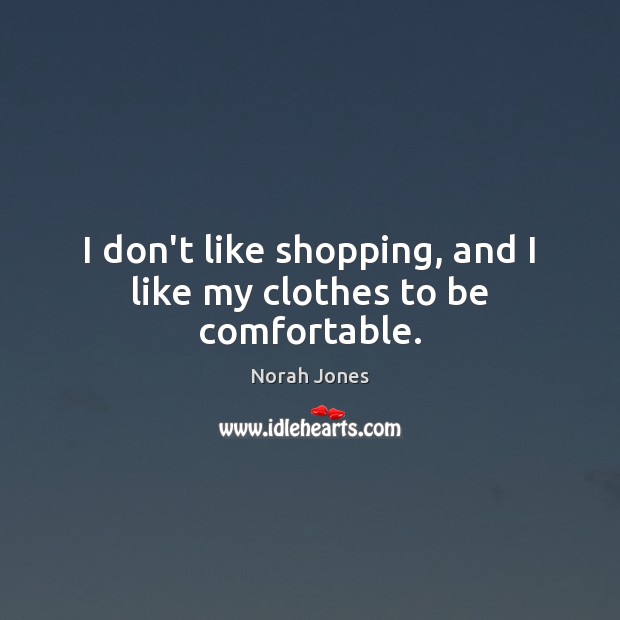 I don’t like shopping, and I like my clothes to be comfortable. Image