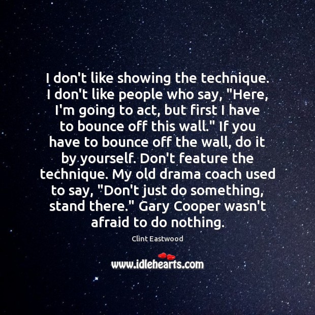 I don’t like showing the technique. I don’t like people who say, “ Clint Eastwood Picture Quote
