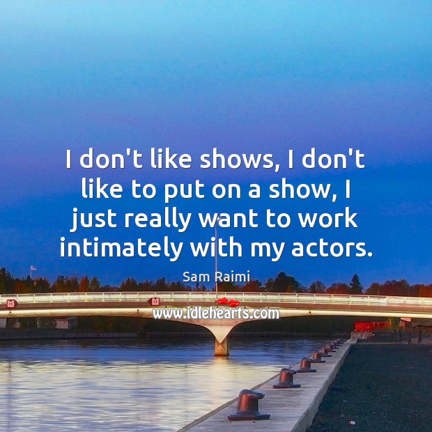 I don’t like shows, I don’t like to put on a show, Sam Raimi Picture Quote