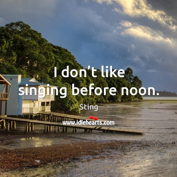 I don’t like singing before noon. Image