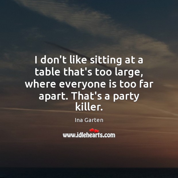 I don’t like sitting at a table that’s too large, where everyone Ina Garten Picture Quote
