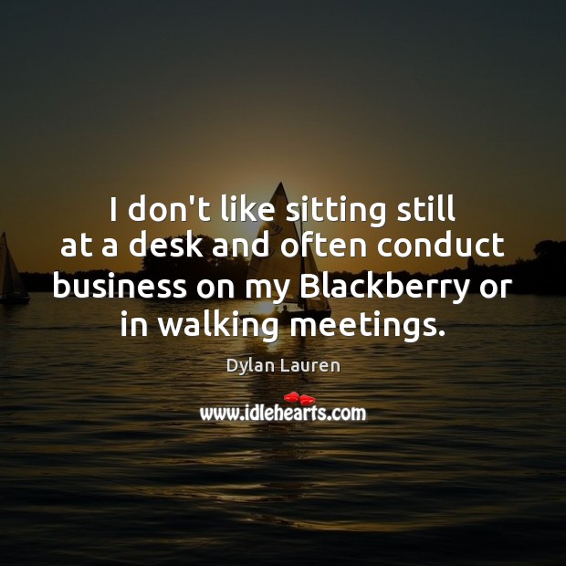I don’t like sitting still at a desk and often conduct business Dylan Lauren Picture Quote