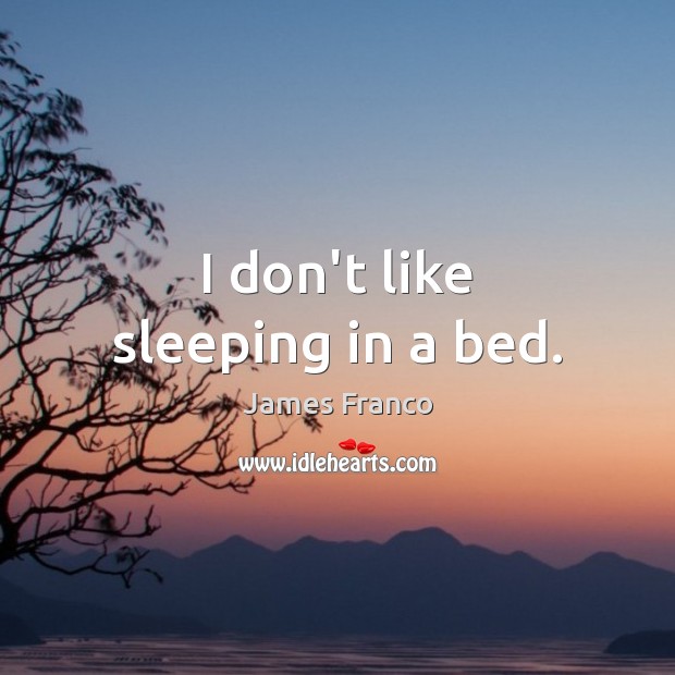 I don’t like sleeping in a bed. James Franco Picture Quote