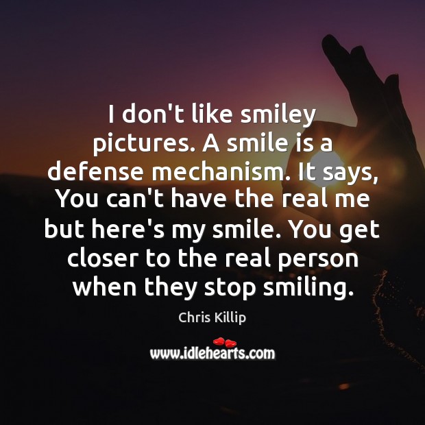 I don’t like smiley pictures. A smile is a defense mechanism. It 