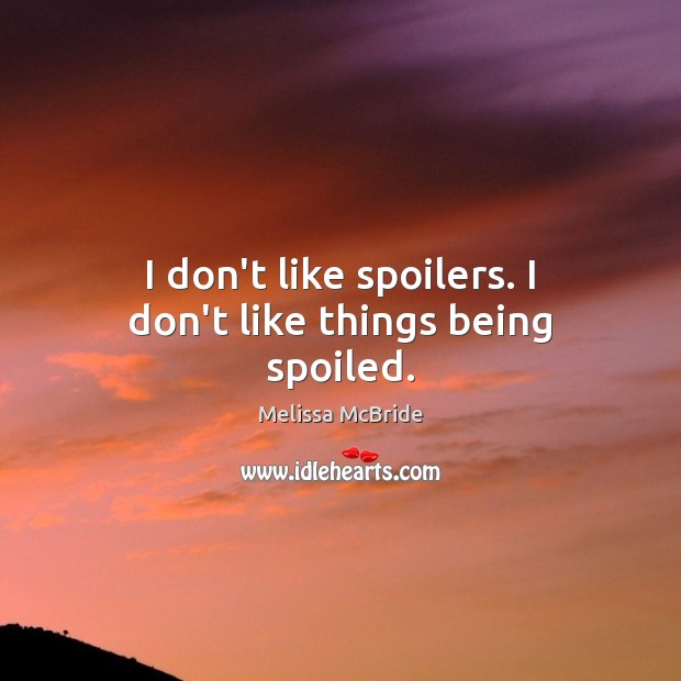I don’t like spoilers. I don’t like things being spoiled. Melissa McBride Picture Quote