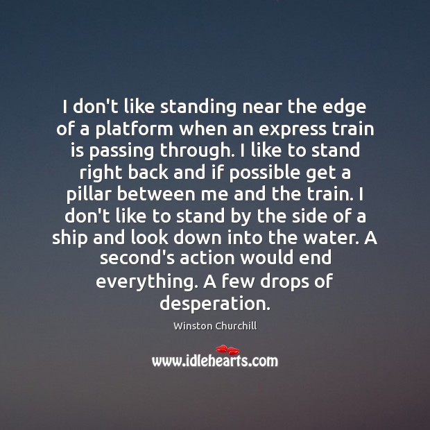 I don’t like standing near the edge of a platform when an Winston Churchill Picture Quote