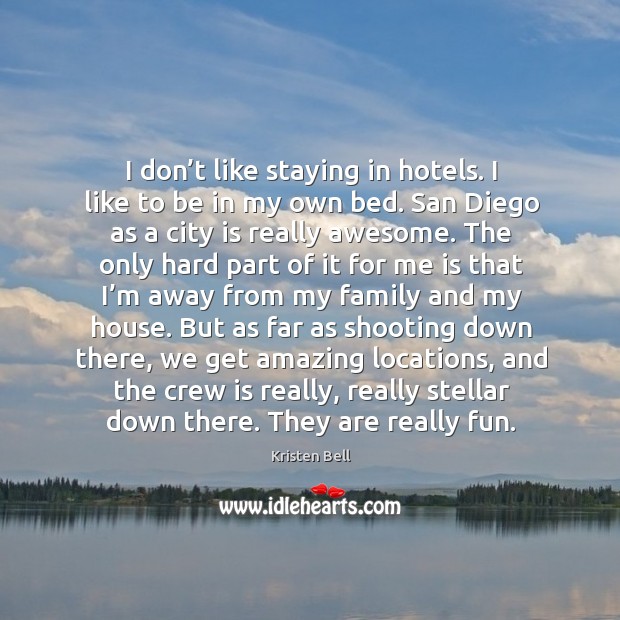 I don’t like staying in hotels. I like to be in my own bed. San diego as a city is really awesome. Kristen Bell Picture Quote