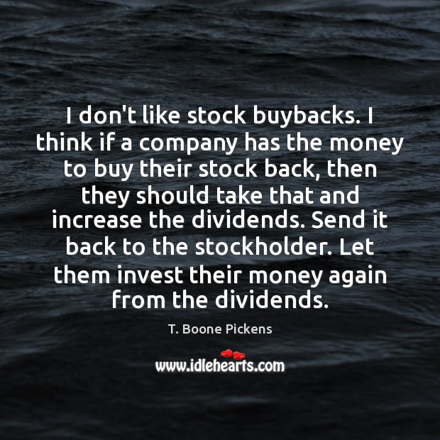 I don’t like stock buybacks. I think if a company has the T. Boone Pickens Picture Quote