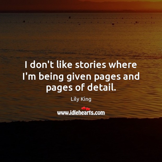 I don’t like stories where I’m being given pages and pages of detail. Lily King Picture Quote