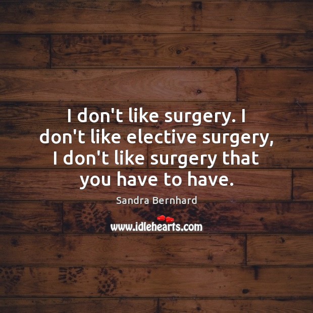 I don’t like surgery. I don’t like elective surgery, I don’t like Sandra Bernhard Picture Quote