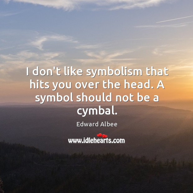 I don’t like symbolism that hits you over the head. A symbol should not be a cymbal. 