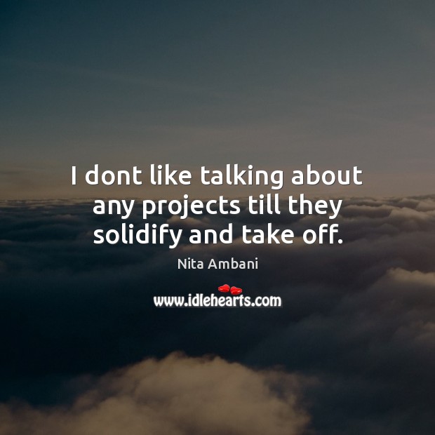 I dont like talking about any projects till they solidify and take off. Nita Ambani Picture Quote