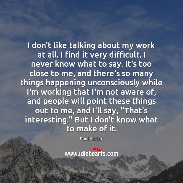 I don’t like talking about my work at all. I find it Paul Auster Picture Quote