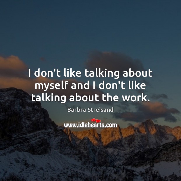 I don’t like talking about myself and I don’t like talking about the work. Barbra Streisand Picture Quote