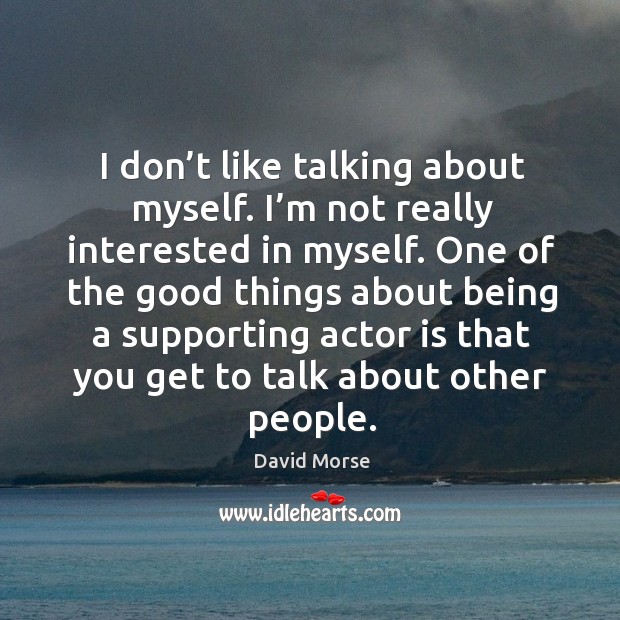 I don’t like talking about myself. I’m not really interested in myself. One of the good things about David Morse Picture Quote
