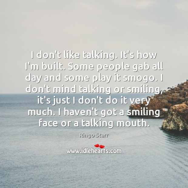 I don’t like talking. It’s how I’m built. Some people gab all Ringo Starr Picture Quote