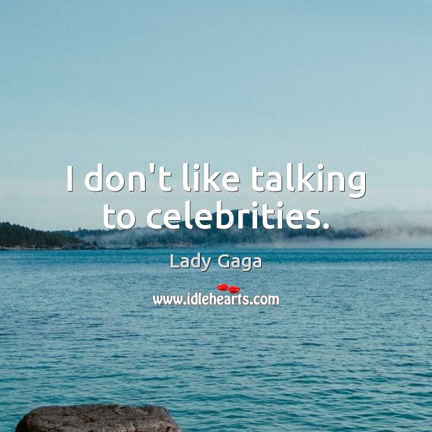 I don’t like talking to celebrities. Lady Gaga Picture Quote
