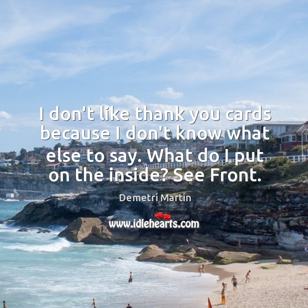 I don’t like thank you cards because I don’t know what else Demetri Martin Picture Quote