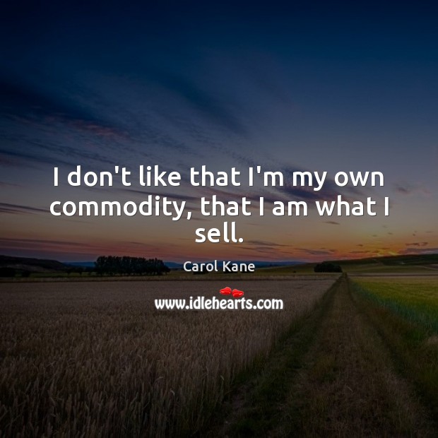 I don’t like that I’m my own commodity, that I am what I sell. Image