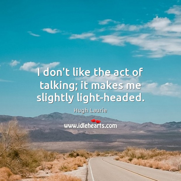 I don’t like the act of talking; it makes me slightly light-headed. Hugh Laurie Picture Quote
