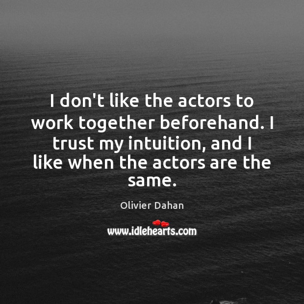 I don’t like the actors to work together beforehand. I trust my Image